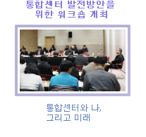 통합센터 발전방안을 위한 워크숍 개최- 통합센터와 나, 그리고 미래 -